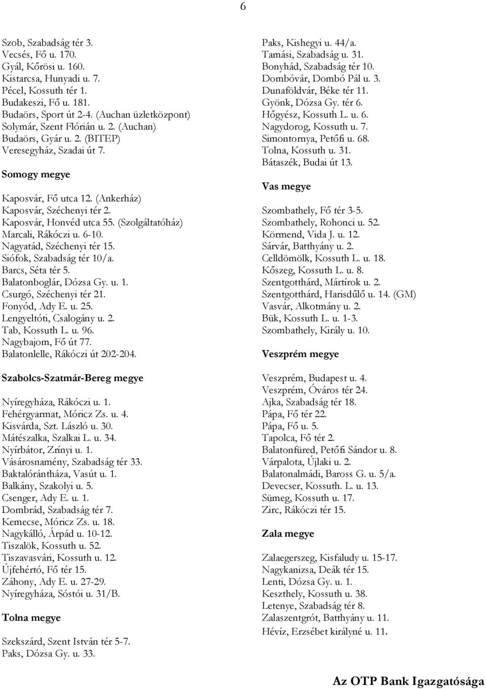 Kaposvár, Honvéd utca 55. (Szolgáltatóház) Marcali, Rákóczi u. 6-10. Nagyatád, Széchenyi tér 15. Siófok, Szabadság tér 10/a. Barcs, Séta tér 5. Balatonboglár, Dózsa Gy. u. 1. Csurgó, Széchenyi tér 21.