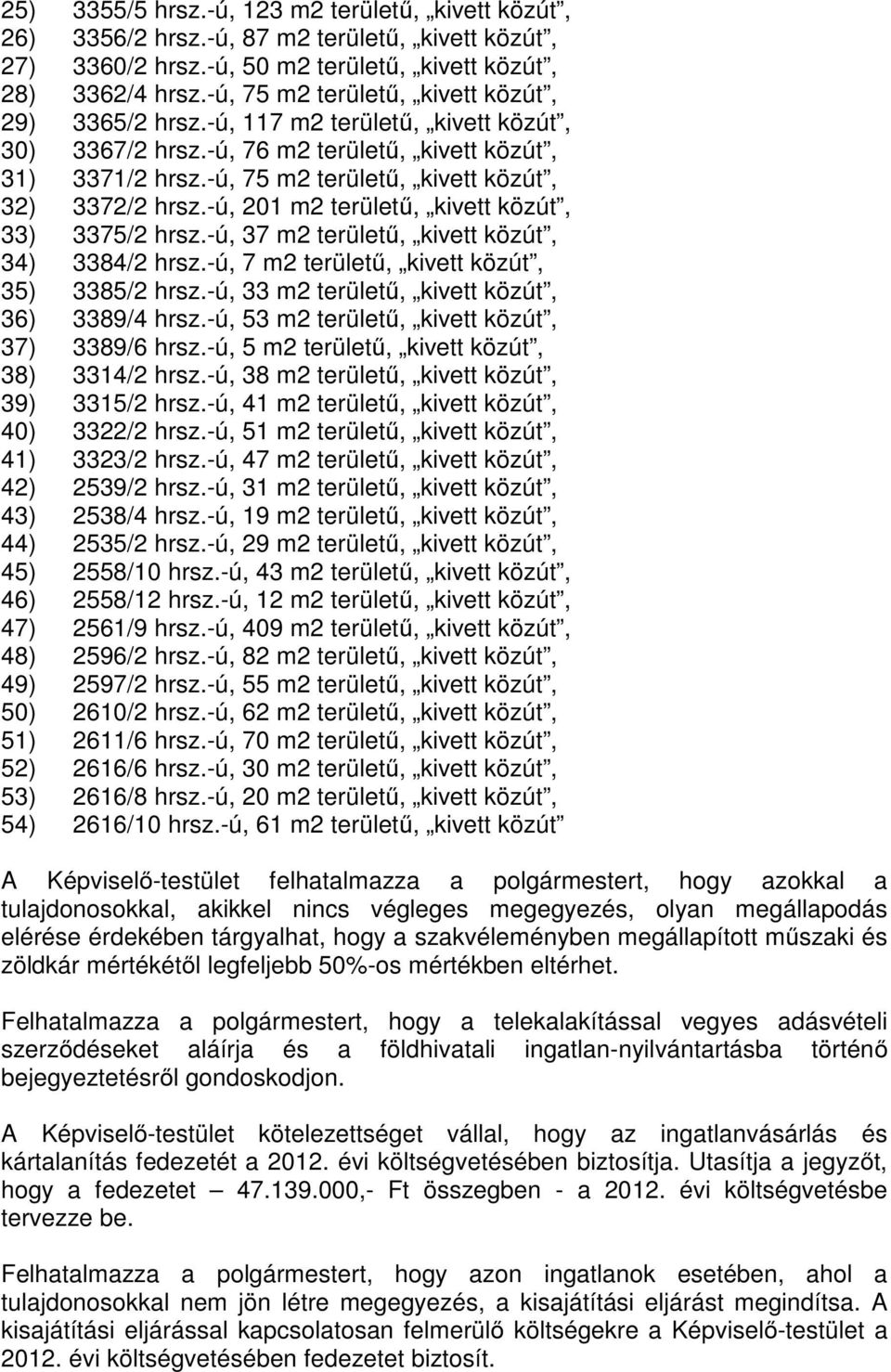 -ú, 75 m2 területő, kivett közút, 32) 3372/2 hrsz.-ú, 201 m2 területő, kivett közút, 33) 3375/2 hrsz.-ú, 37 m2 területő, kivett közút, 34) 3384/2 hrsz.-ú, 7 m2 területő, kivett közút, 35) 3385/2 hrsz.