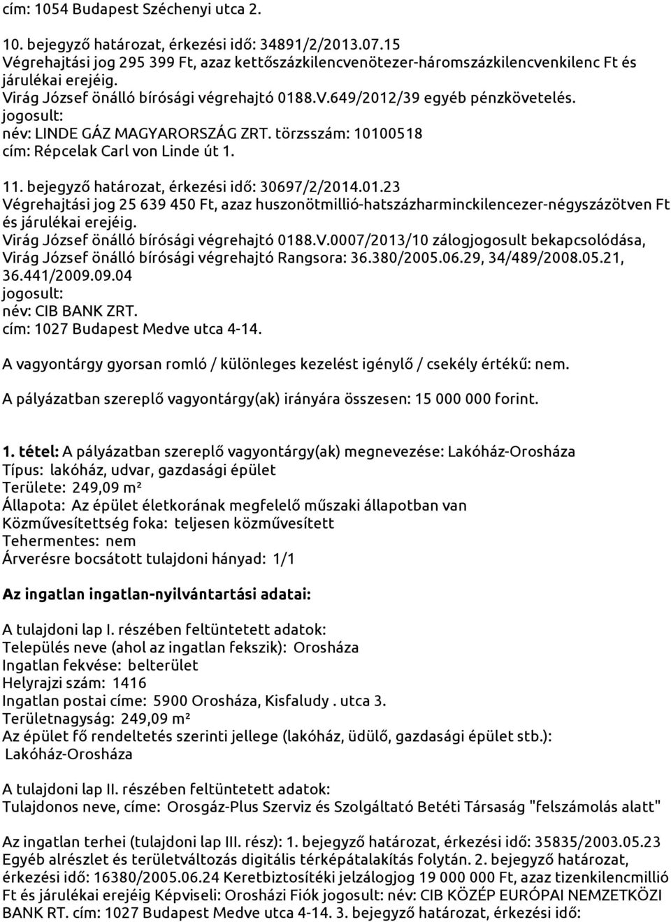 név: LINDE GÁZ MAGYARORSZÁG ZRT. törzsszám: 10100518 cím: Répcelak Carl von Linde út 1. 11. bejegyző határozat, érkezési idő: 30697/2/2014.01.23 Végrehajtási jog 25 639 450 Ft, azaz huszonötmillió-hatszázharminckilencezer-négyszázötven Ft és járulékai erejéig.