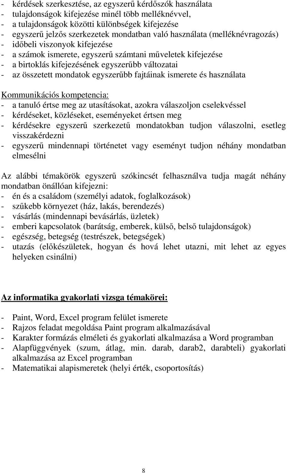 egyszerűbb fajtáinak ismerete és használata Kommunikációs kompetencia: - a tanuló értse meg az utasításokat, azokra válaszoljon cselekvéssel - kérdéseket, közléseket, eseményeket értsen meg -