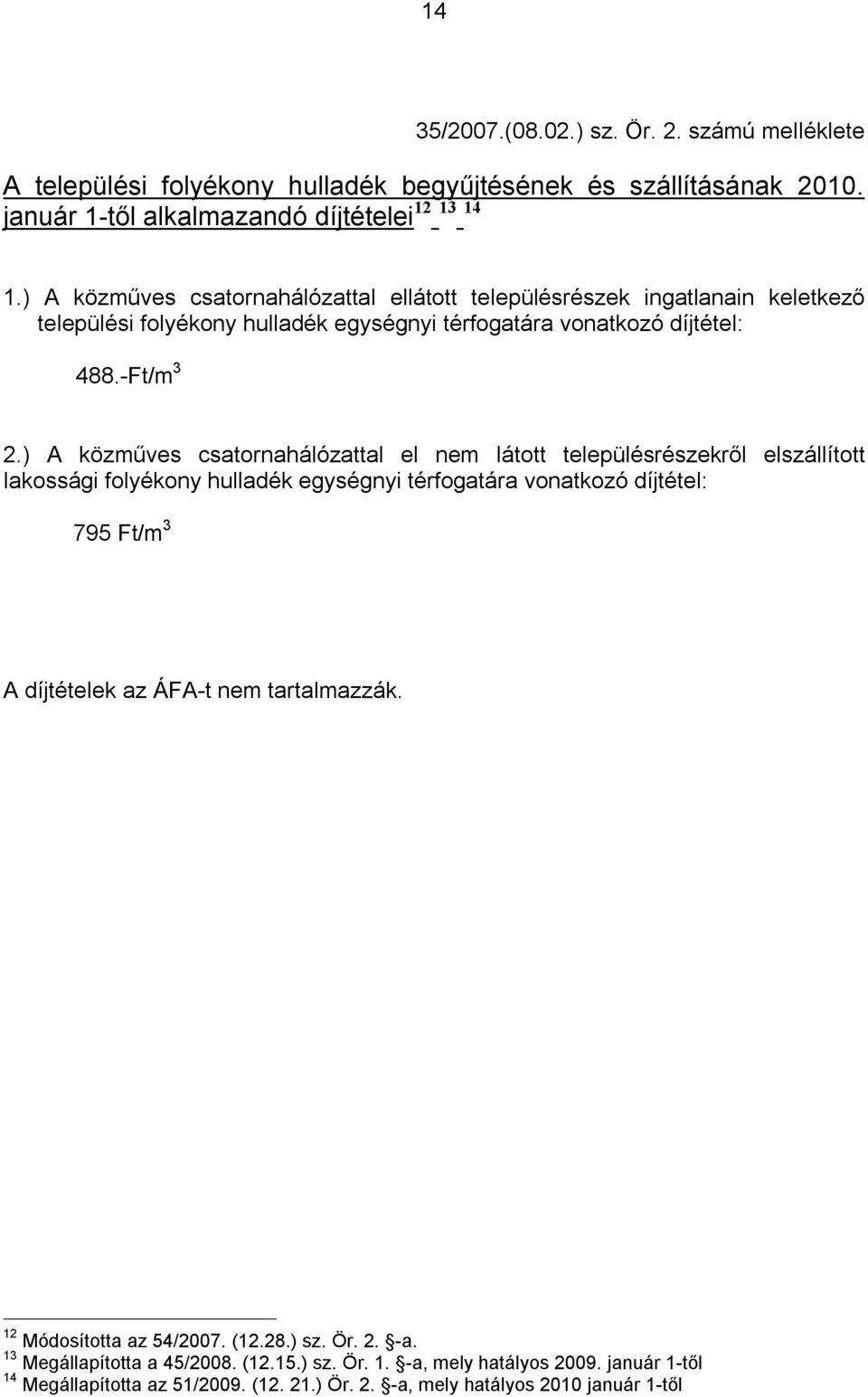 ) A közműves csatornahálózattal el nem látott településrészekről elszállított lakossági folyékony hulladék egységnyi térfogatára vonatkozó díjtétel: 795 Ft/m 3 A díjtételek az ÁFA-t nem