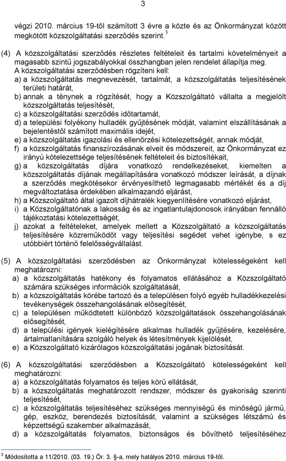 A közszolgáltatási szerződésben rögzíteni kell: a) a közszolgáltatás megnevezését, tartalmát, a közszolgáltatás teljesítésének területi határát, b) annak a ténynek a rögzítését, hogy a Közszolgáltató