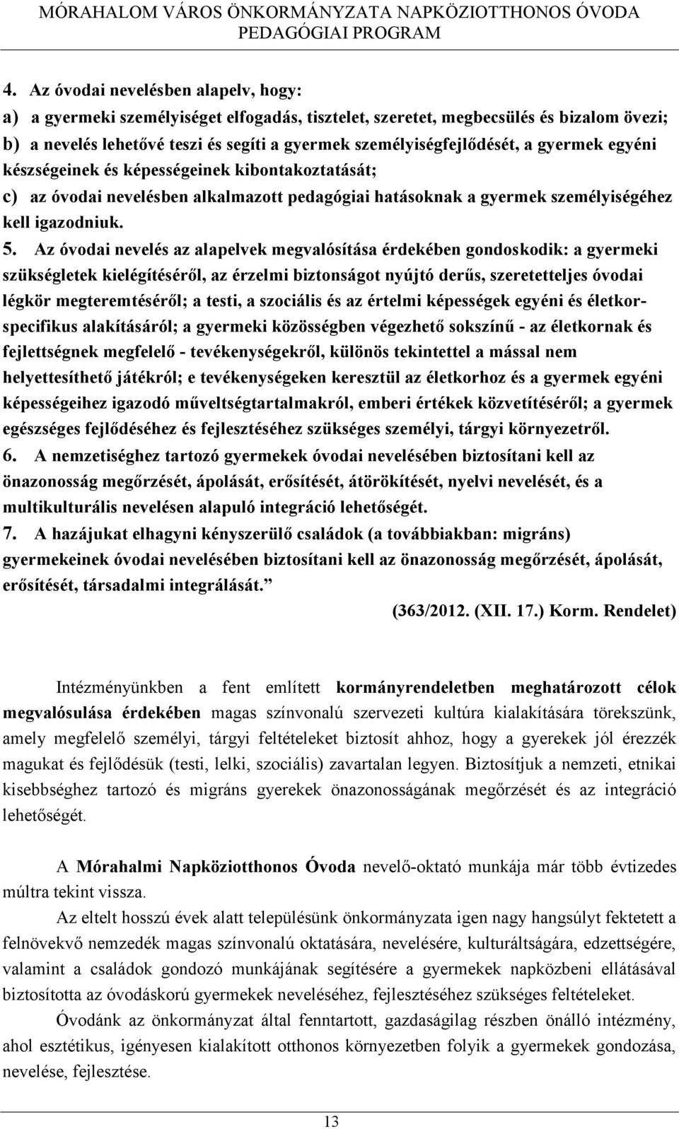 Az óvodai nevelés az alapelvek megvalósítása érdekében gondoskodik: a gyermeki szükségletek kielégítéséről, az érzelmi biztonságot nyújtó derűs, szeretetteljes óvodai légkör megteremtéséről; a testi,