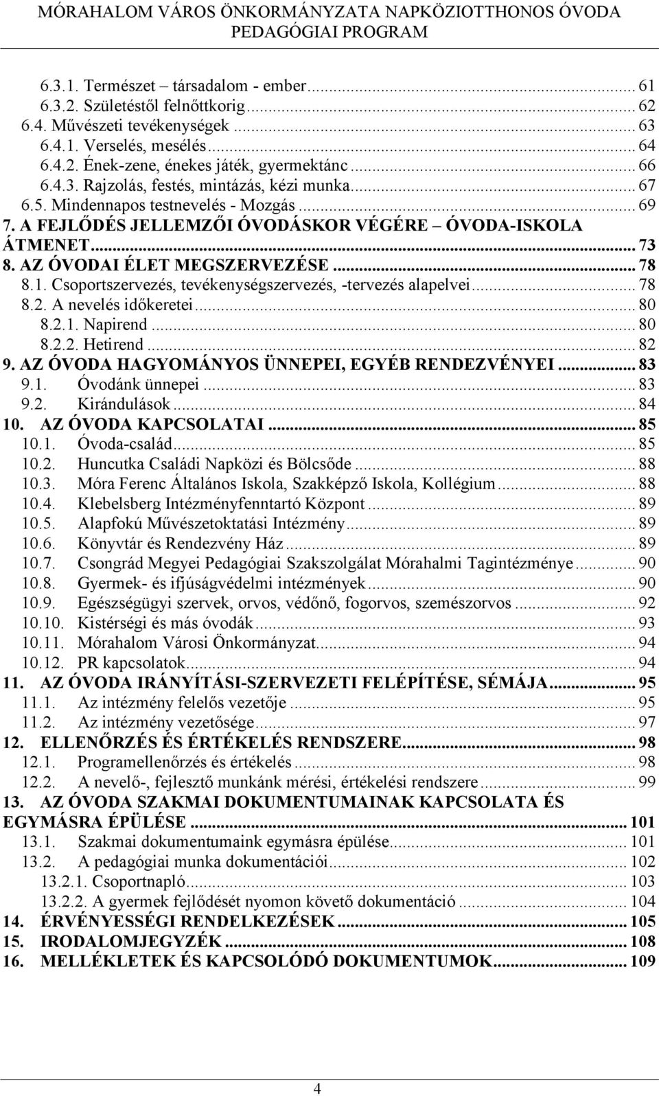 Csoportszervezés, tevékenységszervezés, -tervezés alapelvei... 78 8.2. A nevelés időkeretei... 80 8.2.1. Napirend... 80 8.2.2. Hetirend... 82 9. AZ ÓVODA HAGYOMÁNYOS ÜNNEPEI, EGYÉB RENDEZVÉNYEI... 83 9.