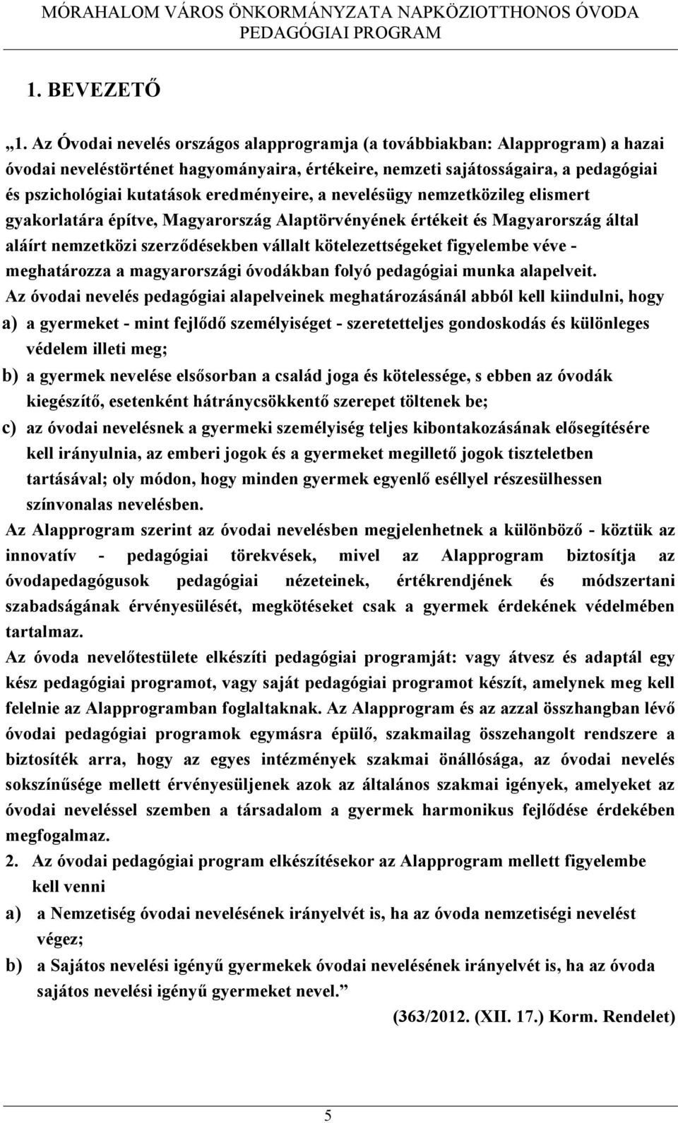 eredményeire, a nevelésügy nemzetközileg elismert gyakorlatára építve, Magyarország Alaptörvényének értékeit és Magyarország által aláírt nemzetközi szerződésekben vállalt kötelezettségeket