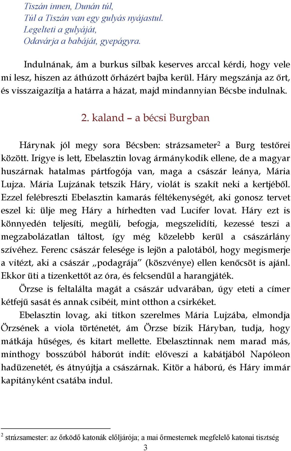 Háry megszánja az őrt, és visszaigazítja a határra a házat, majd mindannyian Bécsbe indulnak. 2. kaland a bécsi Burgban Hárynak jól megy sora Bécsben: strázsameter 2 a Burg testőrei között.