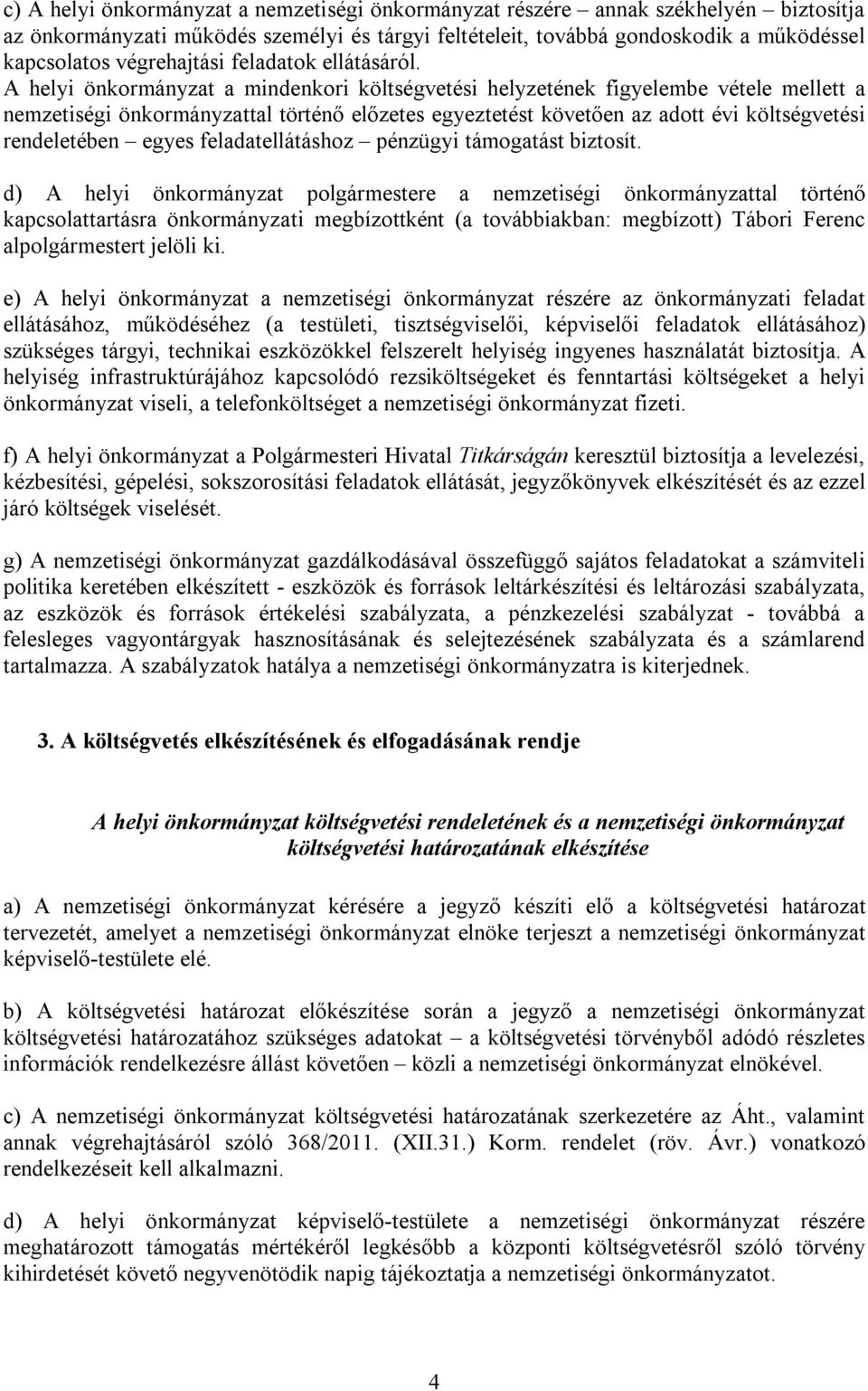 A helyi önkormányzat a mindenkori költségvetési helyzetének figyelembe vétele mellett a nemzetiségi önkormányzattal történő előzetes egyeztetést követően az adott évi költségvetési rendeletében egyes