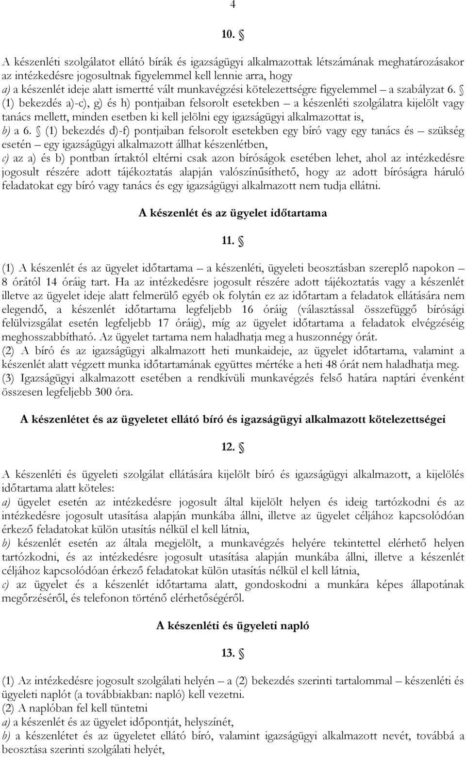 (1) bekezdés a)-c), g) és h) pontjaiban felsorolt esetekben a készenléti szolgálatra kijelölt vagy tanács mellett, minden esetben ki kell jelölni egy igazságügyi alkalmazottat is, b) a 6.