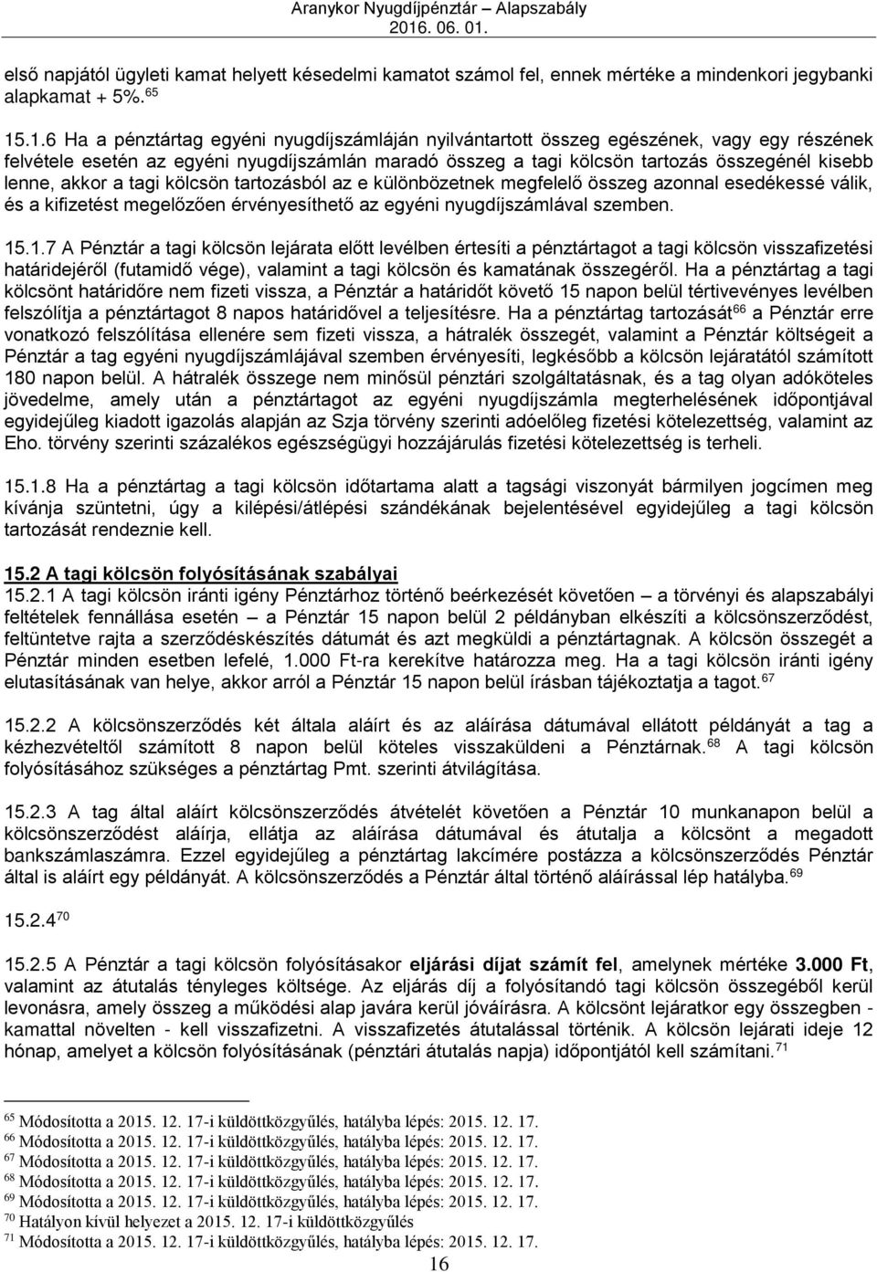 lenne, akkor a tagi kölcsön tartozásból az e különbözetnek megfelelő összeg azonnal esedékessé válik, és a kifizetést megelőzően érvényesíthető az egyéni nyugdíjszámlával szemben. 15