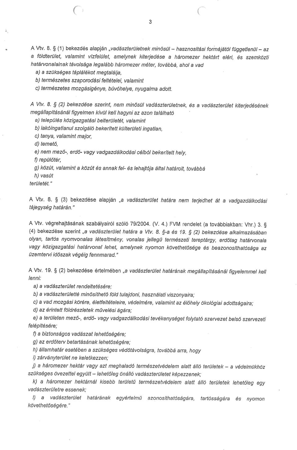 távolsága legalább háromezer méter, továbbá, ahol a vad a) a szükséges táplálékot megtalálja, b) természetes szaporodási feltételei, valamint c) természetes mozgásigénye, búvóhelye, nyugalma ado ft.