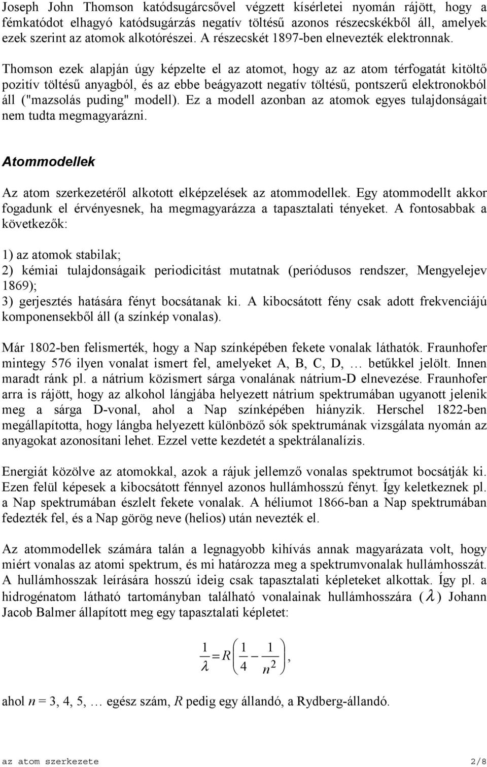 Thomson ezek alapján úgy képzelte el az atomot, hogy az az atom térfogatát kitöltő pozitív töltésű anyagból, és az ebbe beágyazott negatív töltésű, pontszerű elektronokból áll ("mazsolás puding"