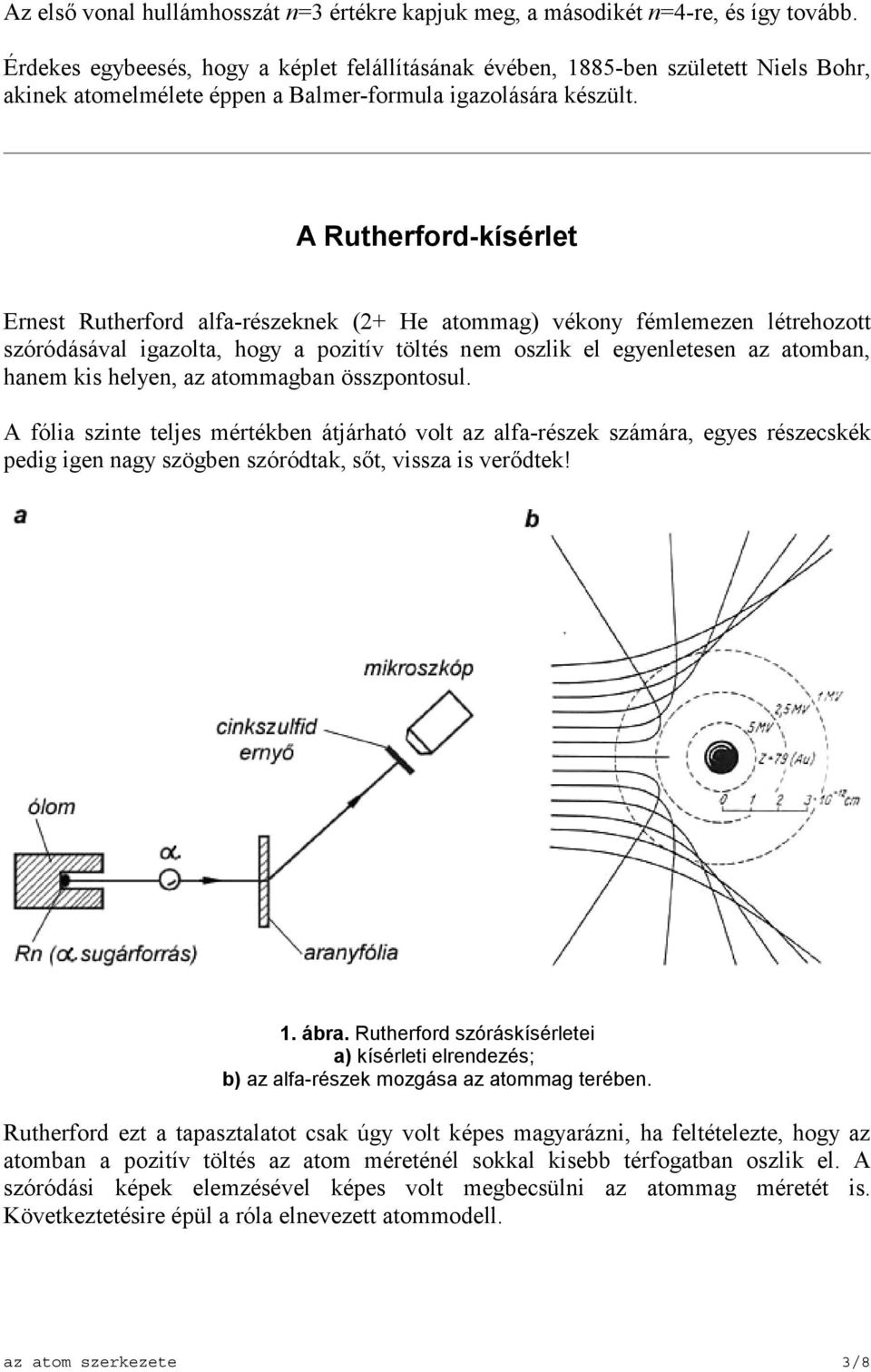 A Rutherford-kísérlet rnest Rutherford alfa-részeknek (2+ He atommag) vékony fémlemezen létrehozott szóródásával igazolta, hogy a pozitív töltés nem oszlik el egyenletesen az atomban, hanem kis