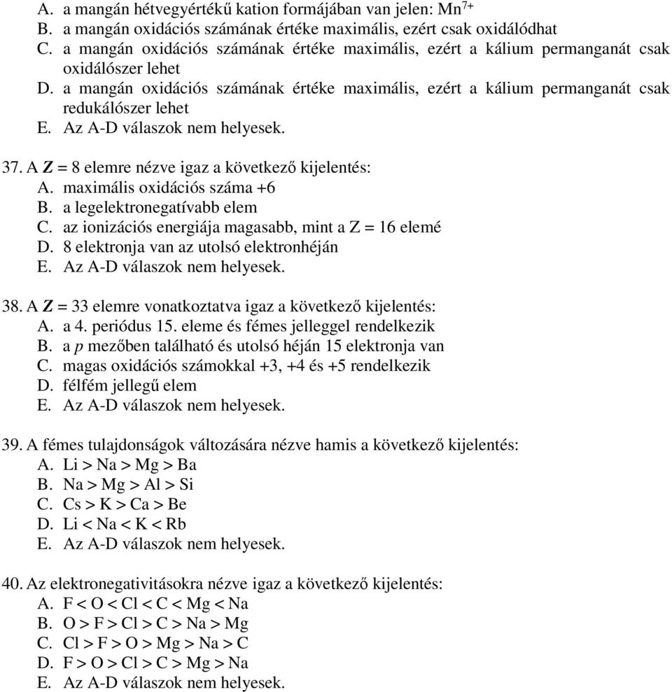 A Z = 8 elemre nézve igaz a következő kijelentés: A. maximális oxidációs száma +6 B. a legelektronegatívabb elem C. az ionizációs energiája magasabb, mint a Z = 16 elemé D.