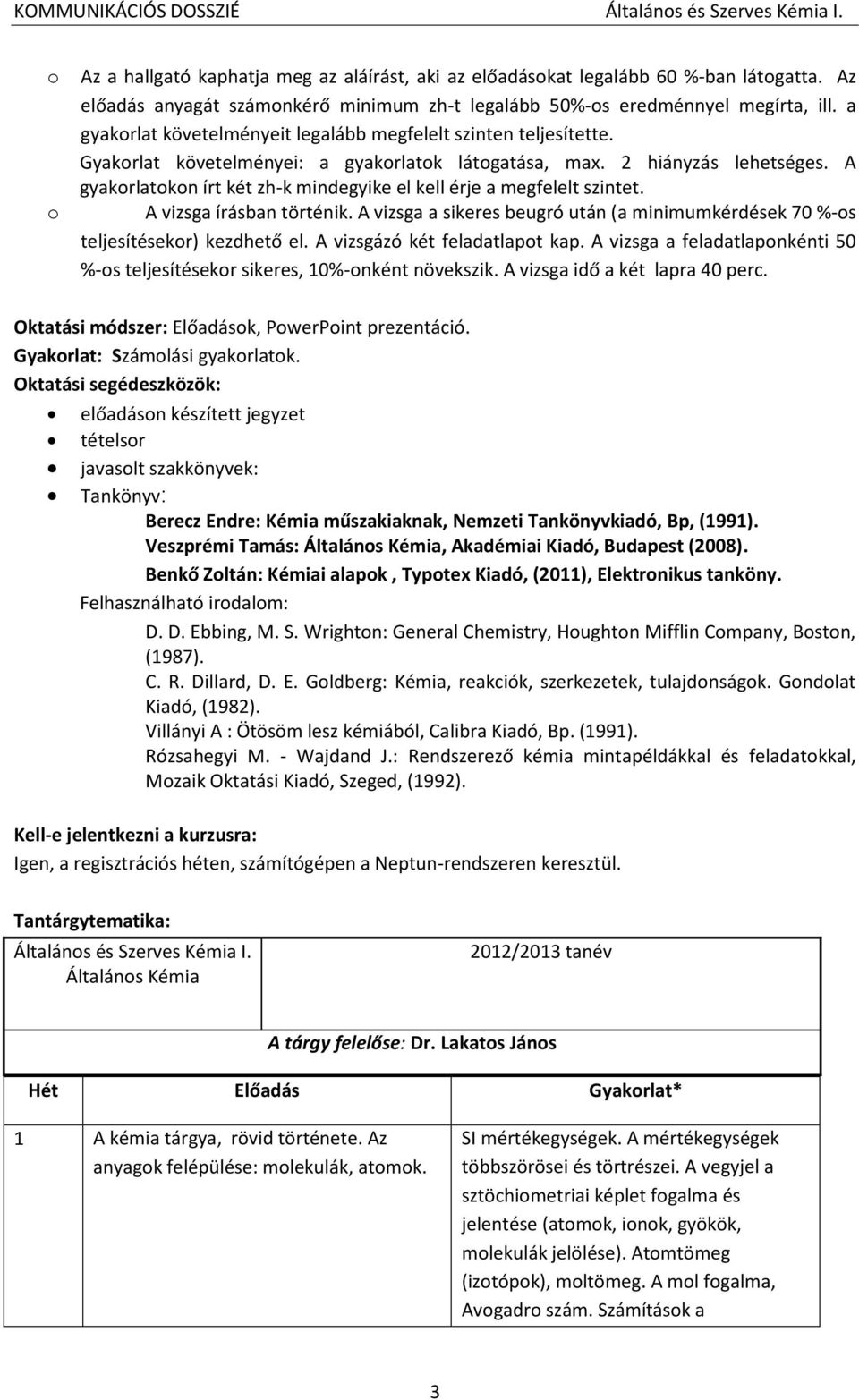 A gyakorlatokon írt két zh-k mindegyike el kell érje a megfelelt szintet. A vizsga írásban történik. A vizsga a sikeres beugró után (a minimumkérdések 70 %-os teljesítésekor) kezdhető el.