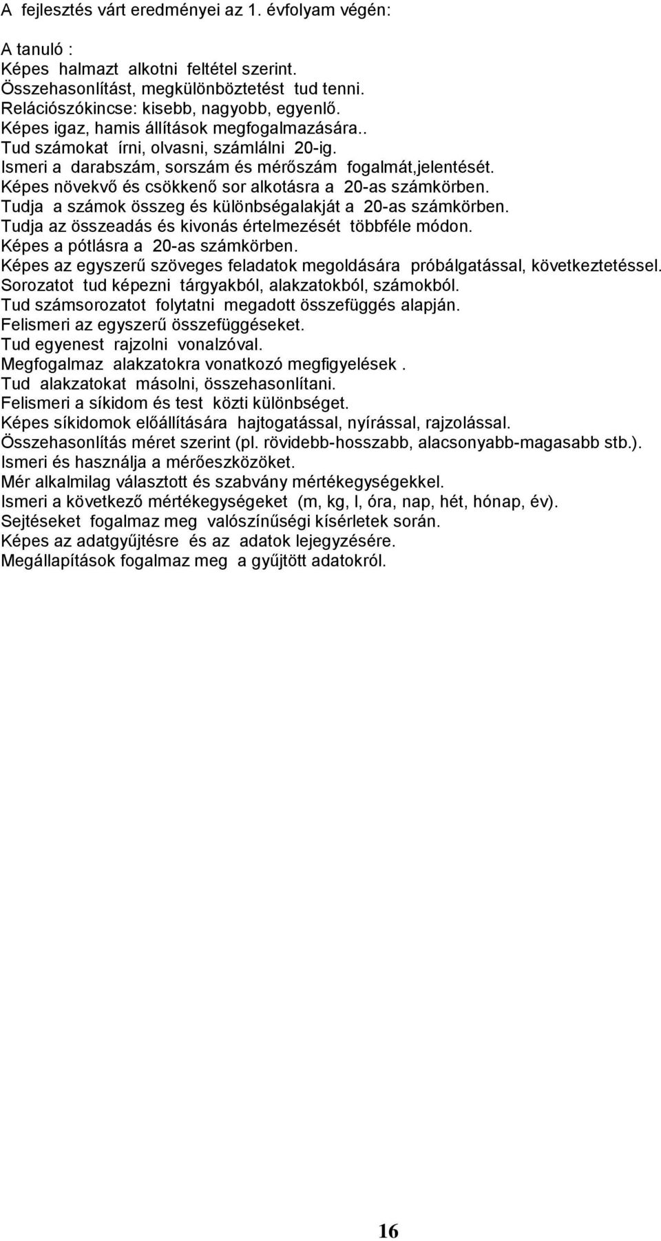 Képes növekvő és csökkenő sor alkotásra a 20-as számkörben. Tudja a számok összeg és különbségalakját a 20-as számkörben. Tudja az összeadás és kivonás értelmezését többféle módon.