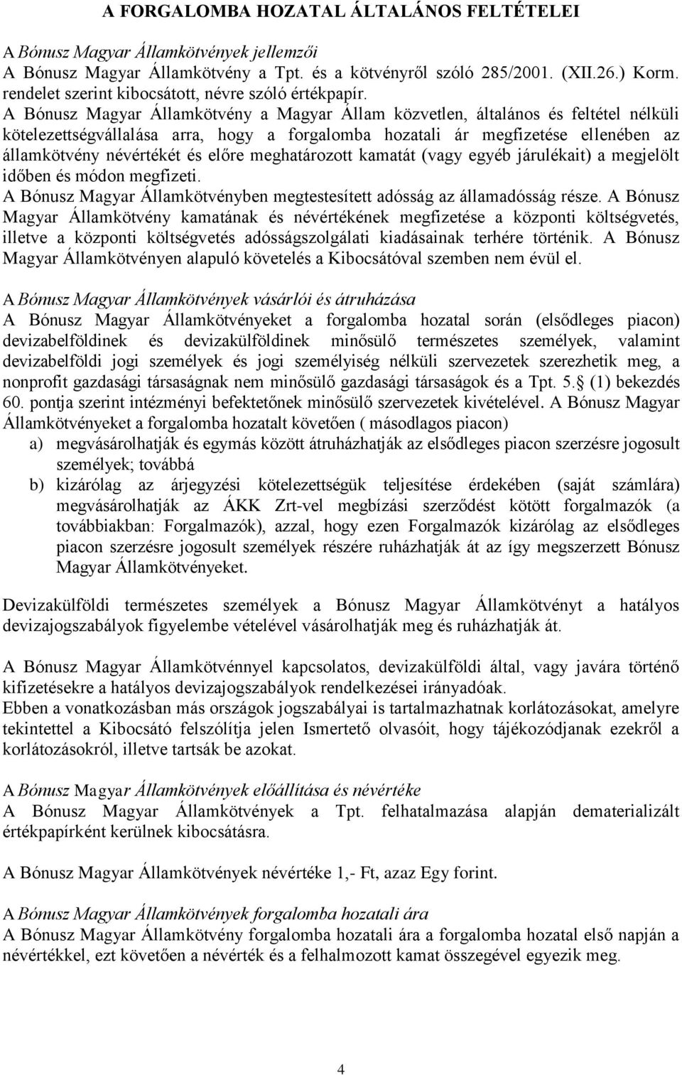 A Bónusz Magyar Államkötvény a Magyar Állam közvetlen, általános és feltétel nélküli kötelezettségvállalása arra, hogy a forgalomba hozatali ár megfizetése ellenében az államkötvény névértékét és