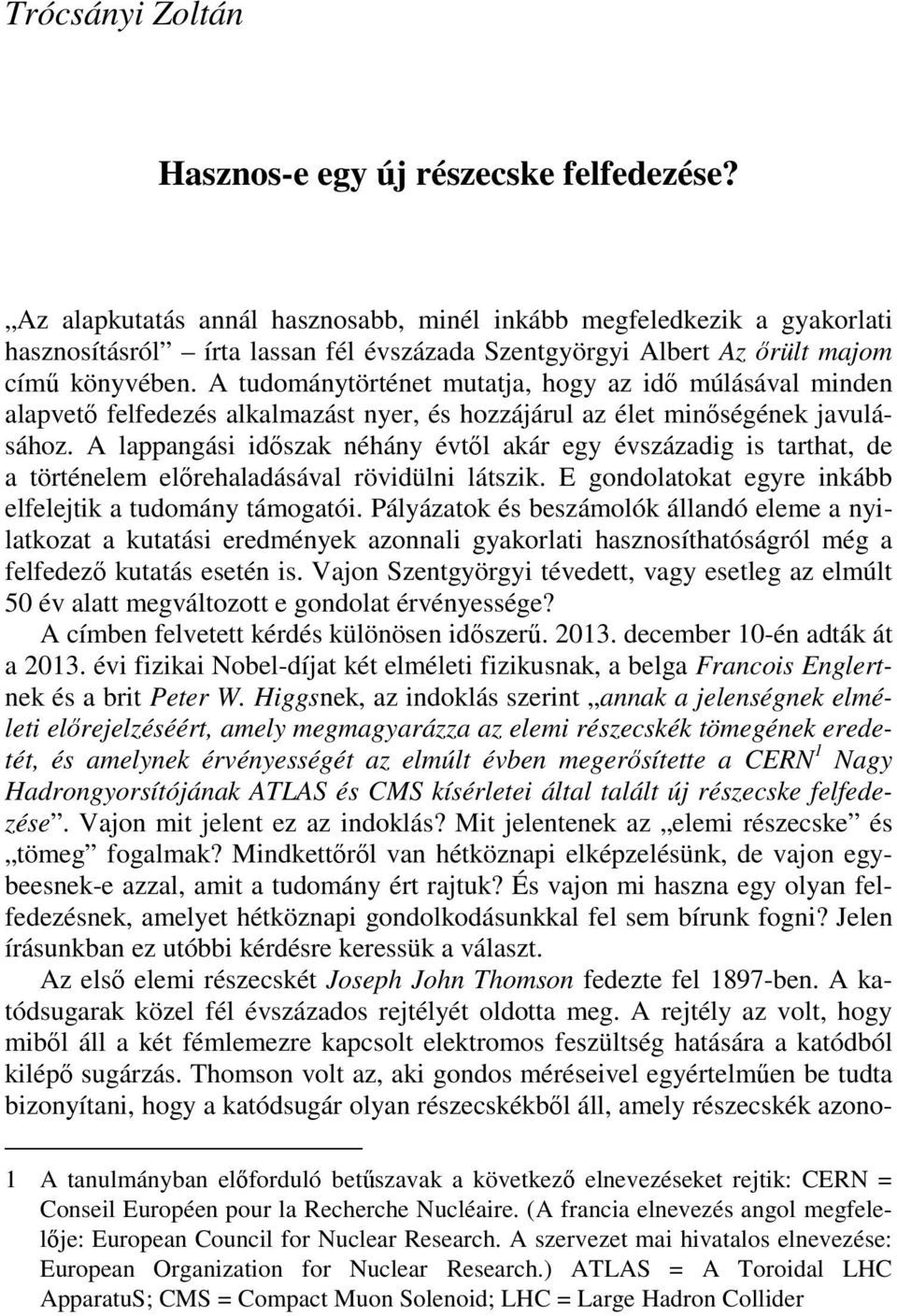 A tudománytörténet mutatja, hogy az idő múlásával minden alapvető felfedezés alkalmazást nyer, és hozzájárul az élet minőségének javulásához.