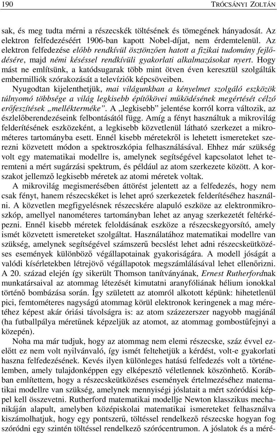Hogy mást ne említsünk, a katódsugarak több mint ötven éven keresztül szolgálták embermilliók szórakozását a televíziók képcsöveiben.