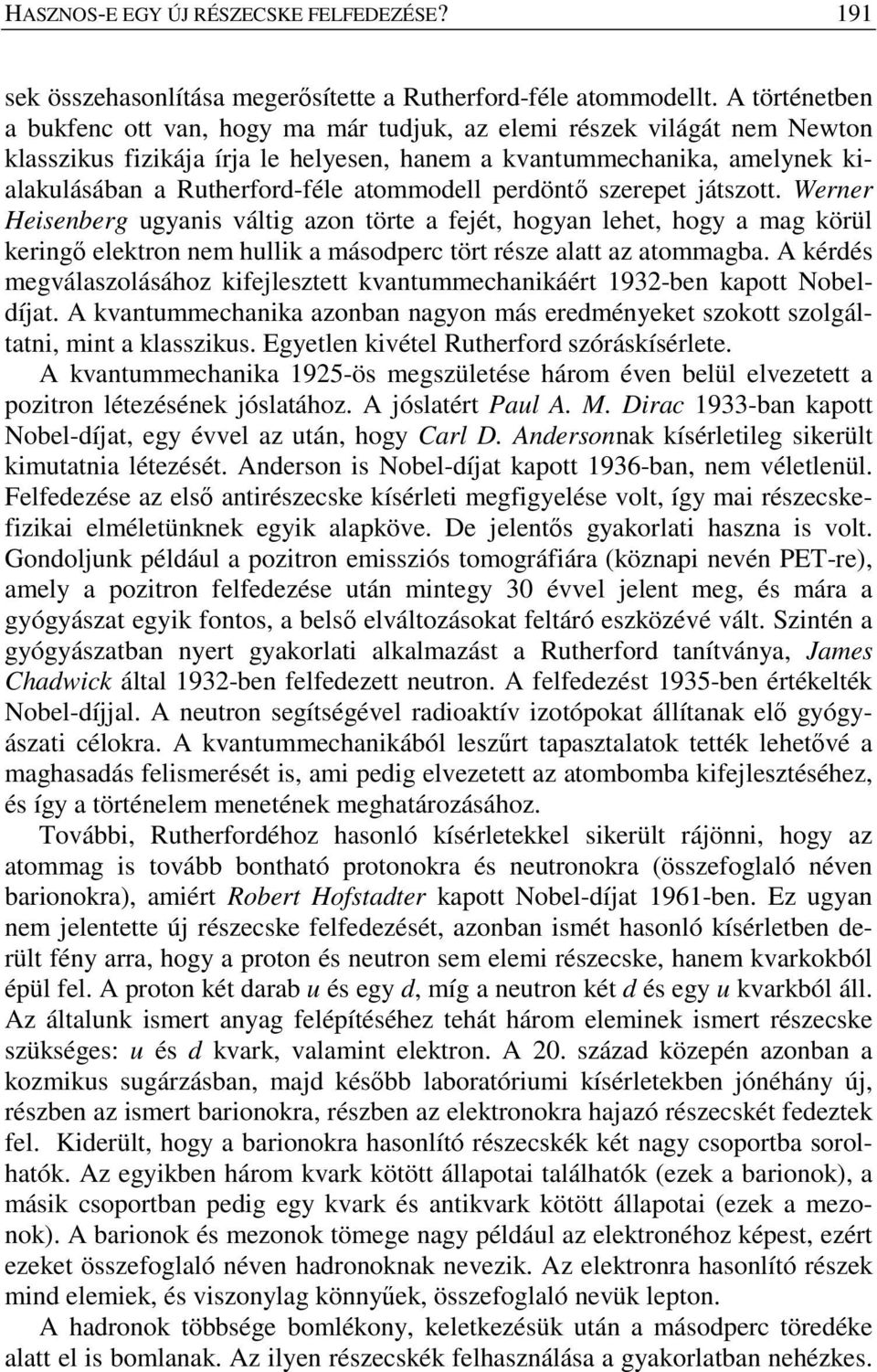atommodell perdöntő szerepet játszott. Werner Heisenberg ugyanis váltig azon törte a fejét, hogyan lehet, hogy a mag körül keringő elektron nem hullik a másodperc tört része alatt az atommagba.