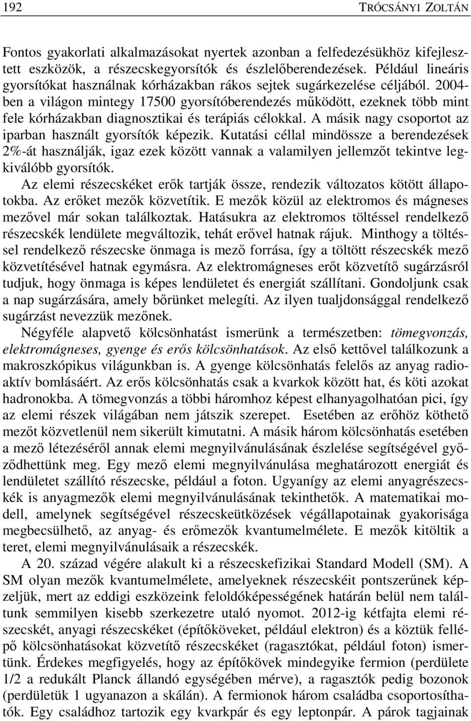 2004- ben a világon mintegy 17500 gyorsítóberendezés működött, ezeknek több mint fele kórházakban diagnosztikai és terápiás célokkal. A másik nagy csoportot az iparban használt gyorsítók képezik.