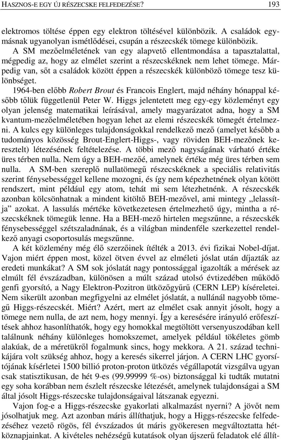 Márpedig van, sőt a családok között éppen a részecskék különböző tömege tesz különbséget. 1964-ben előbb Robert Brout és Francois Englert, majd néhány hónappal később tőlük függetlenül Peter W.