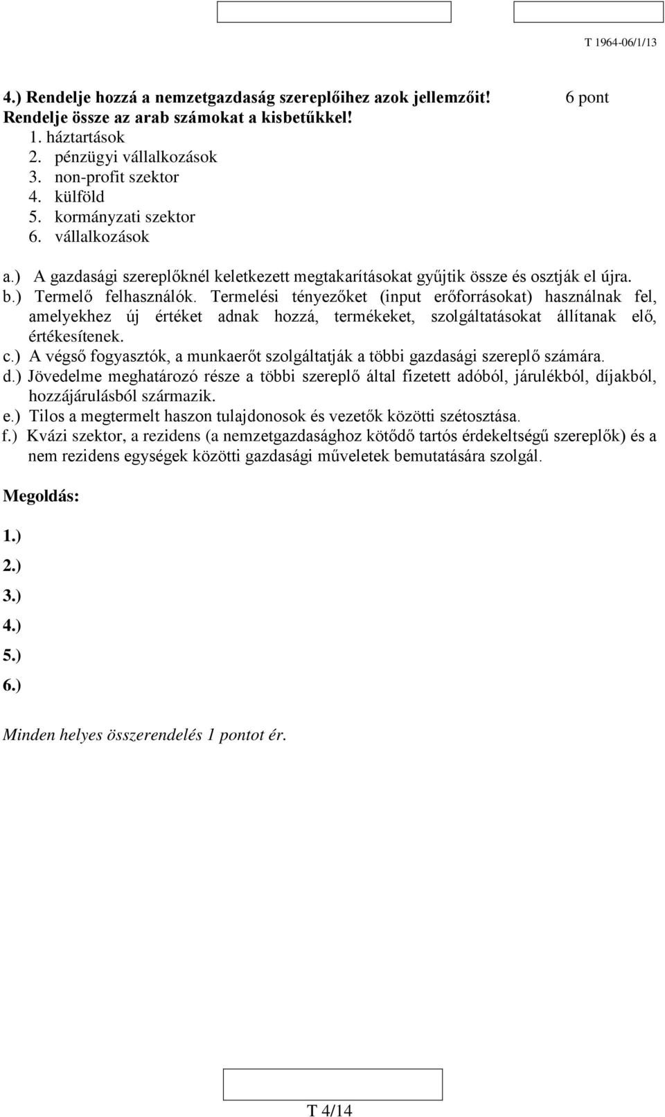 Termelési tényezőket (input erőforrásokat) használnak fel, amelyekhez új értéket adnak hozzá, termékeket, szolgáltatásokat állítanak elő, értékesítenek. c.