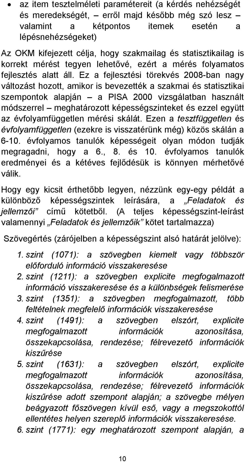 Ez a fejlesztési törekvés 2008-ban nagy változást hozott, amikor is bevezették a szakmai és statisztikai szempontok alapján a PISA 2000 vizsgálatban használt módszerrel meghatározott