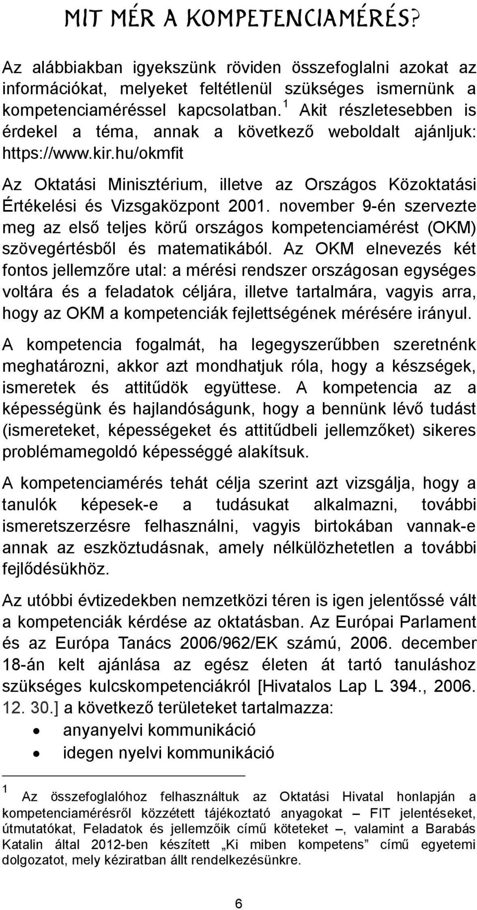 november 9-én szervezte petenciamérést (OKM) sz Az OKM elnevezés két voltára és a feladatok céljára, illetve tartalmára, vagyis arra, hogy az OKM a kompetenciák fejlettségének mérésére irányul.