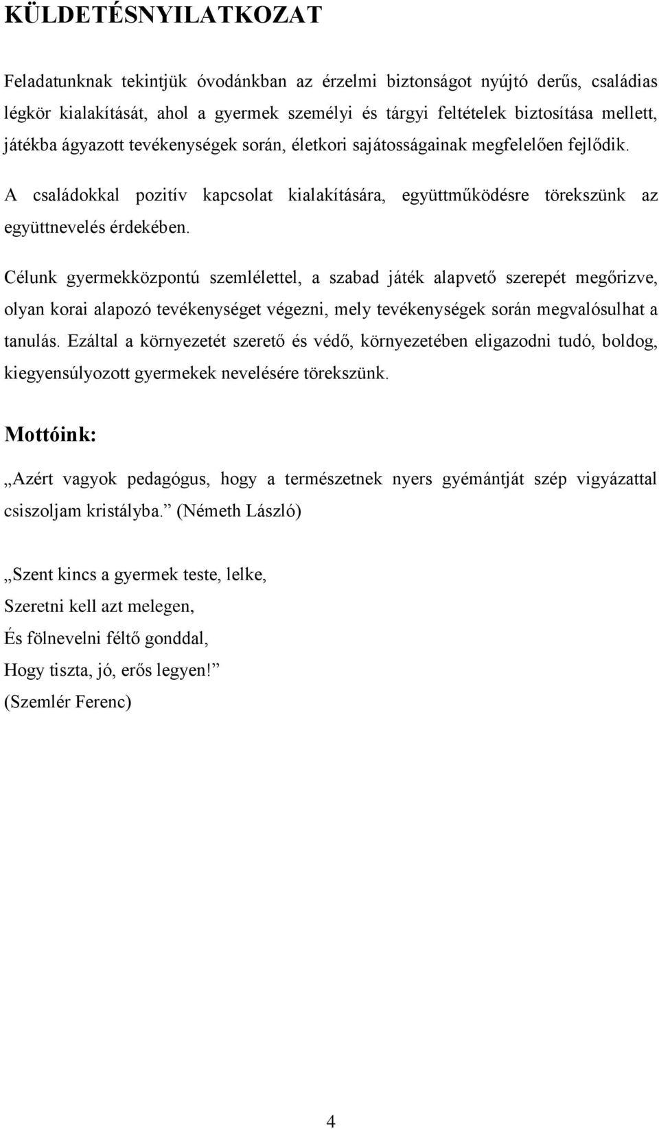 Célunk gyermekközpontú szemlélettel, a szabad játék alapvető szerepét megőrizve, olyan korai alapozó tevékenységet végezni, mely tevékenységek során megvalósulhat a tanulás.