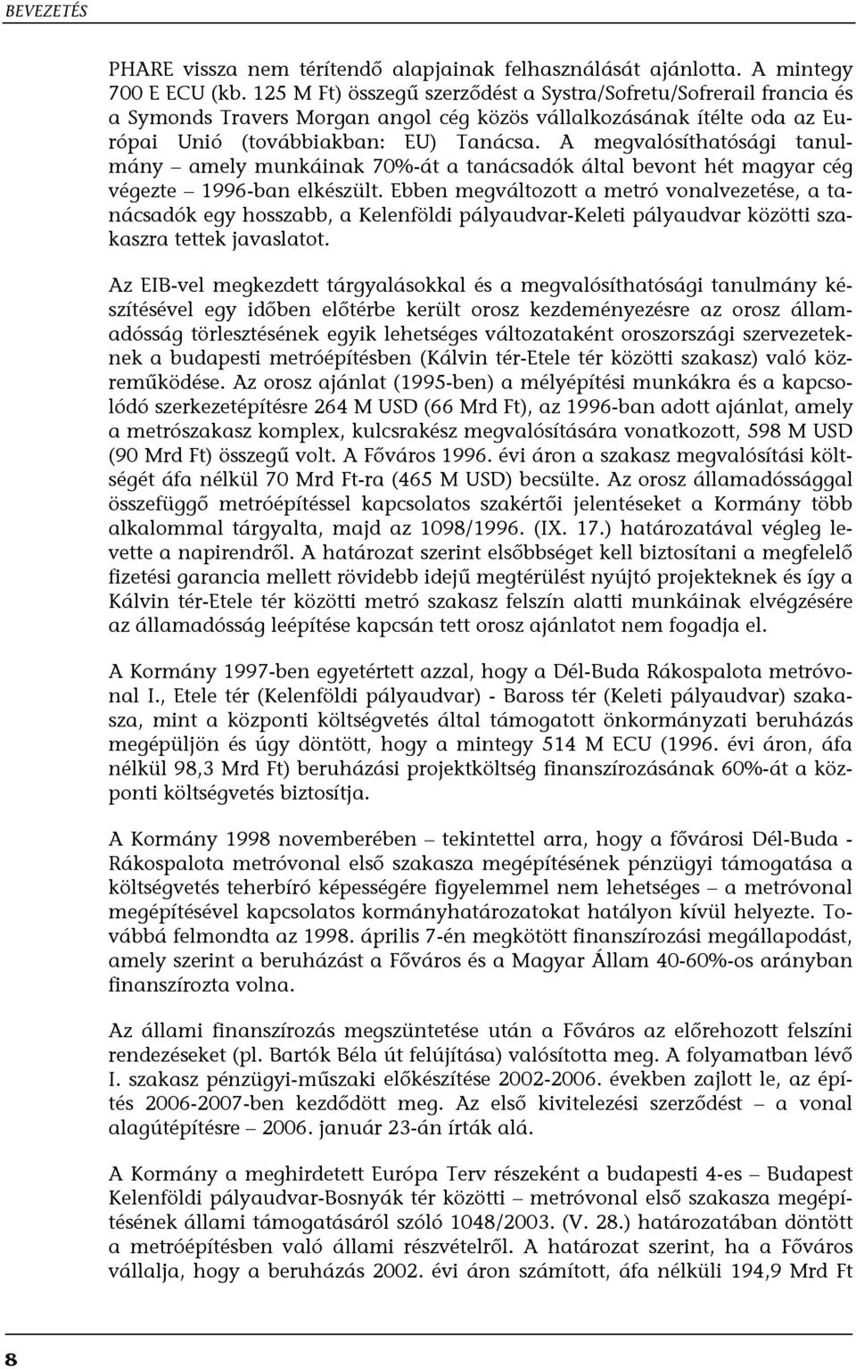 A megvalósíthatósági tanulmány amely munkáinak 70%-át a tanácsadók által bevont hét magyar cég végezte 1996-ban elkészült.