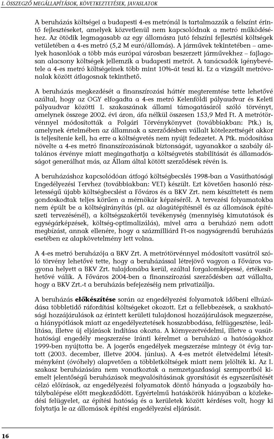 A járművek tekintetében amelyek hasonlóak a több más európai városban beszerzett járművekhez fajlagosan alacsony költségek jellemzik a budapesti metrót.