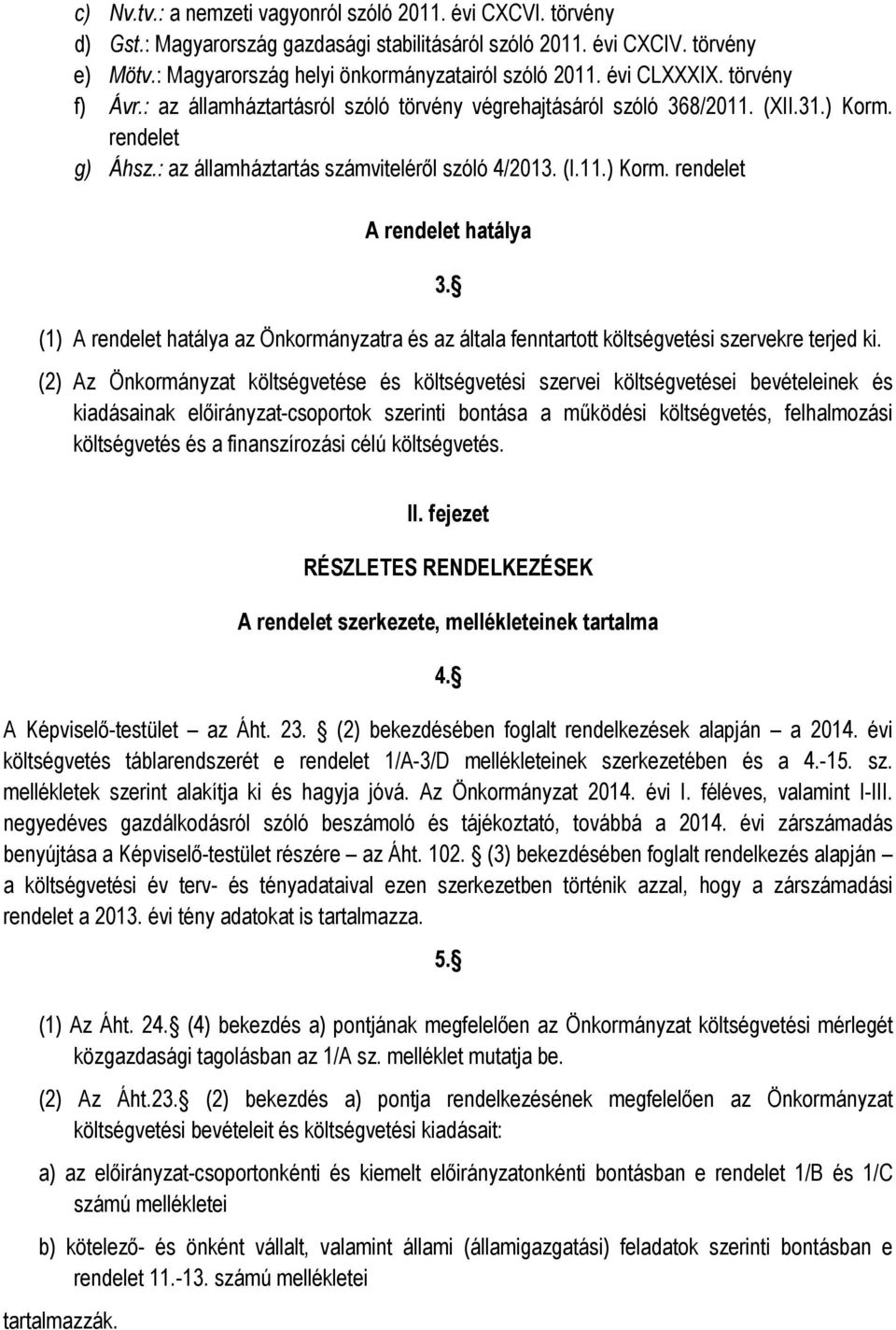 (1) A rendelet hatálya az Önkormányzatra és az általa fenntartott költségvetési szervekre terjed ki.