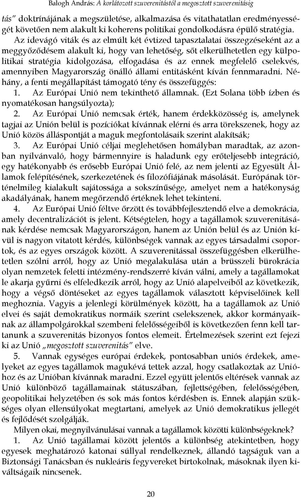 Az idevágó viták és az elmúlt két évtized tapasztalatai összegzéseként az a meggyőződésem alakult ki, hogy van lehetőség, sőt elkerülhetetlen egy külpolitikai stratégia kidolgozása, elfogadása és az