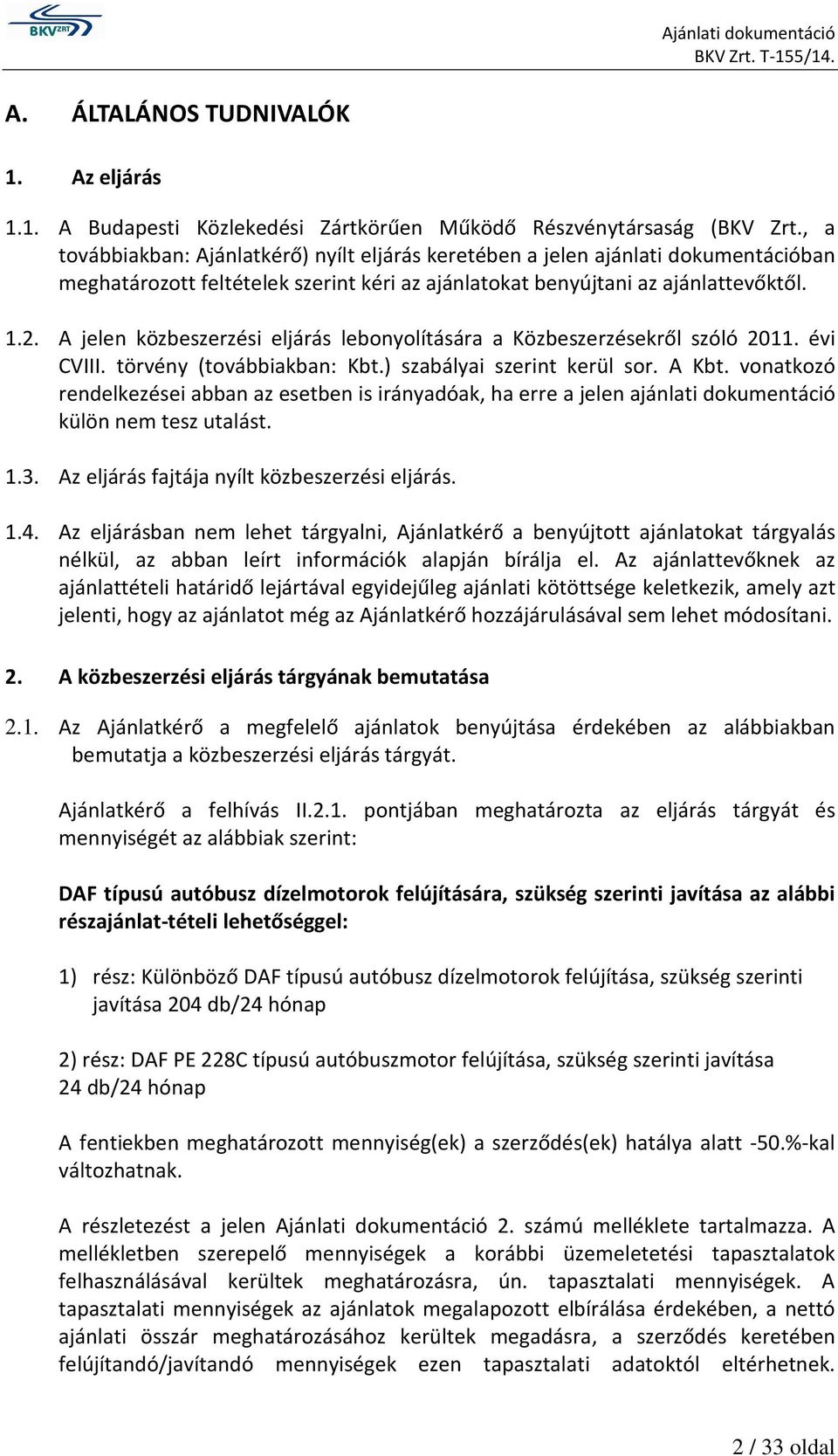 A jelen közbeszerzési eljárás lebonyolítására a Közbeszerzésekről szóló 2011. évi CVIII. törvény (továbbiakban: Kbt.) szabályai szerint kerül sor. A Kbt.