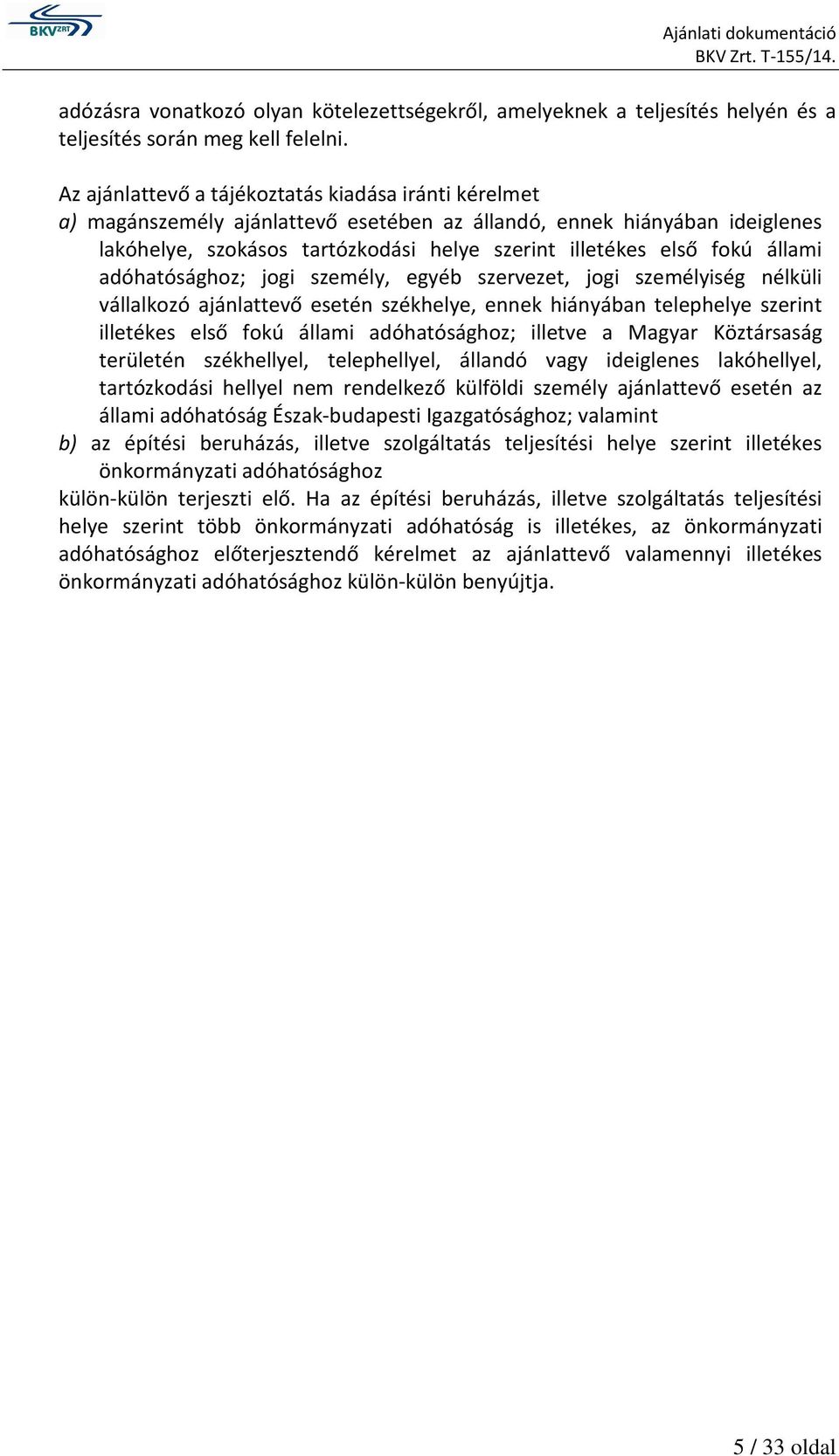 állami adóhatósághoz; jogi személy, egyéb szervezet, jogi személyiség nélküli vállalkozó ajánlattevő esetén székhelye, ennek hiányában telephelye szerint illetékes első fokú állami adóhatósághoz;