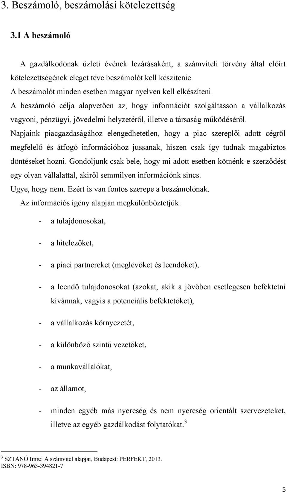 A beszámoló célja alapvetően az, hogy információt szolgáltasson a vállalkozás vagyoni, pénzügyi, jövedelmi helyzetéről, illetve a társaság működéséről.