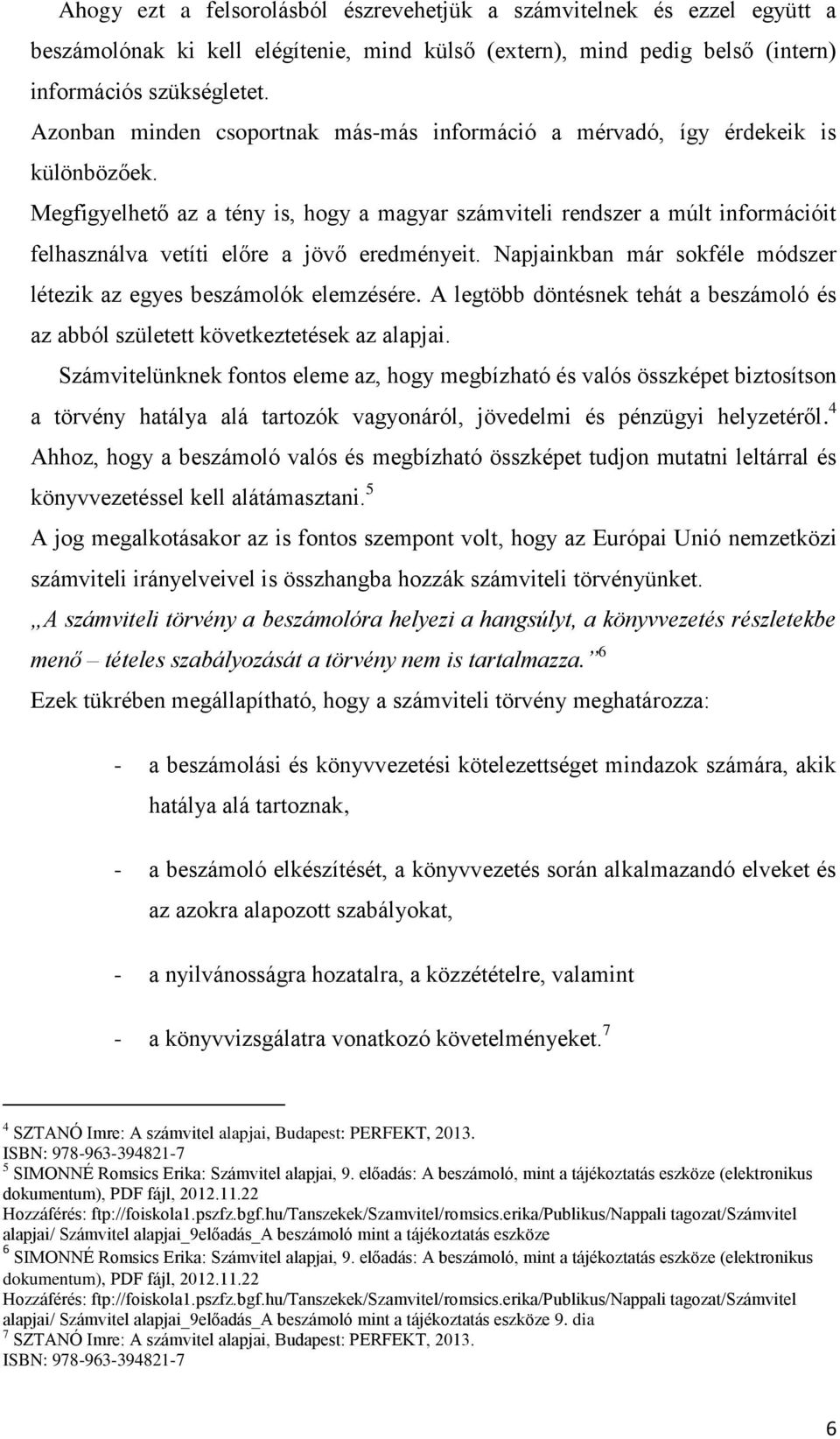 Megfigyelhető az a tény is, hogy a magyar számviteli rendszer a múlt információit felhasználva vetíti előre a jövő eredményeit. Napjainkban már sokféle módszer létezik az egyes beszámolók elemzésére.