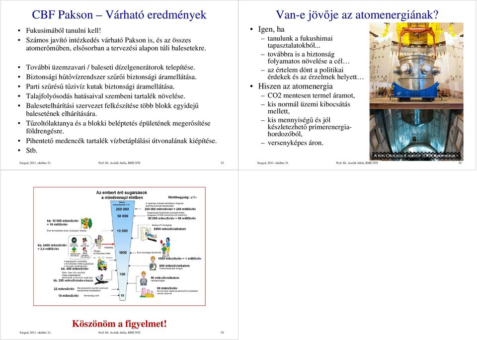 Talajfolyósodás hatásaival szembeni tartalék növelése. Balesetelhárítási szervezet felkészítése több blokk egyidejű balesetének elhárítására.