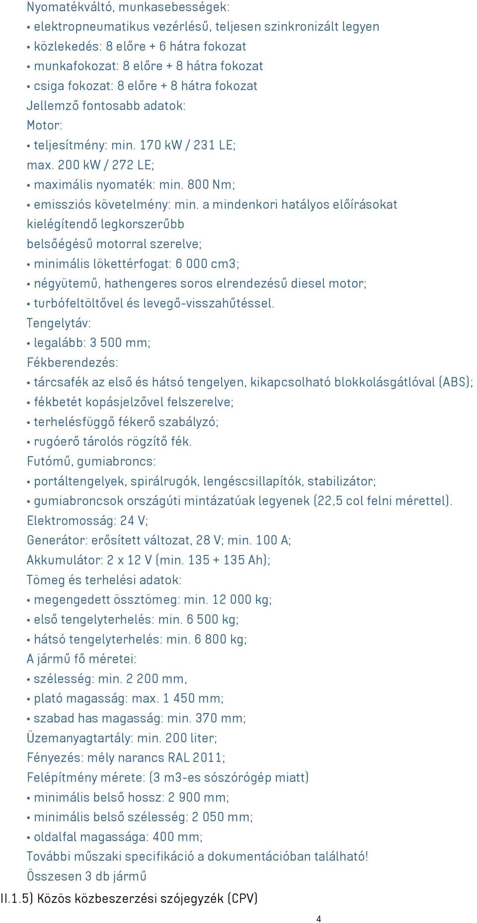 a mindenkori hatályos előírásokat kielégítendő legkorszerűbb belsőégésű motorral szerelve; minimális lökettérfogat: 6 000 cm3; négyütemű, hathengeres soros elrendezésű diesel motor; turbófeltöltővel