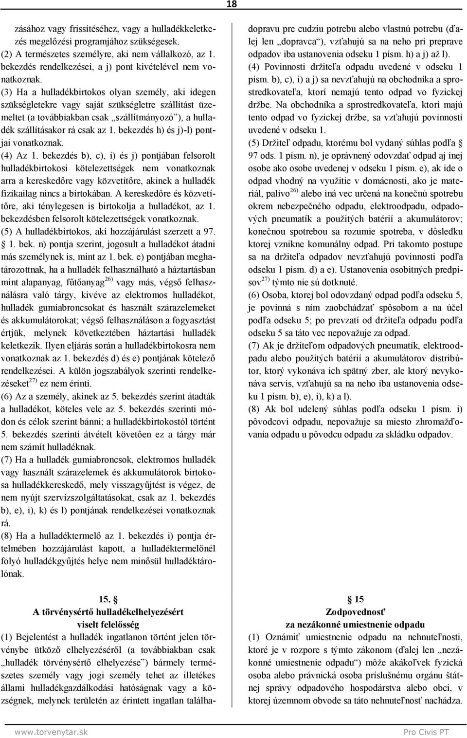 (3) Ha a hulladékbirtokos olyan személy, aki idegen szükségletekre vagy saját szükségletre szállítást üzemeltet (a továbbiakban csak szállítmányozó ), a hulladék szállításakor rá csak az 1.