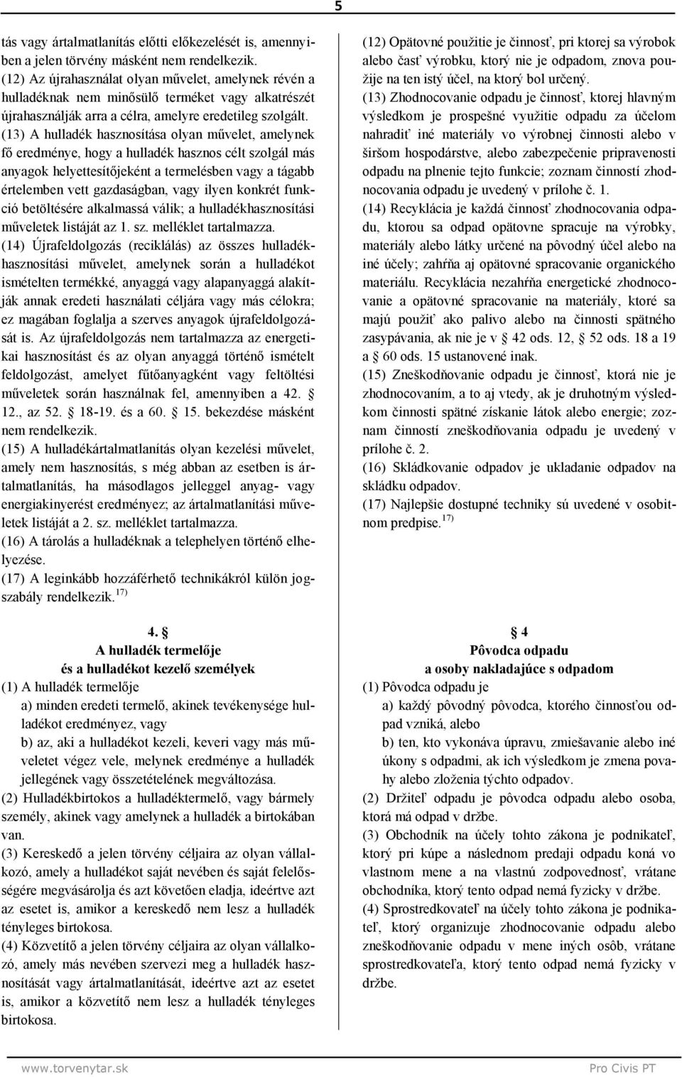 (13) A hulladék hasznosítása olyan művelet, amelynek fő eredménye, hogy a hulladék hasznos célt szolgál más anyagok helyettesítőjeként a termelésben vagy a tágabb értelemben vett gazdaságban, vagy