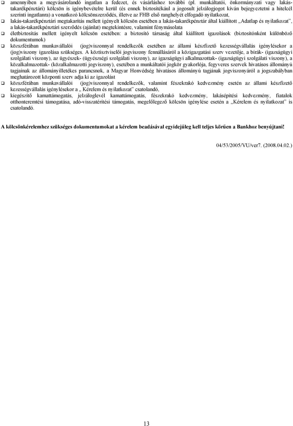 kölcsönszerződés, illetve az FHB első ranghelyét elfogadó nyilatkozat, lakás-takarékpénztári megtakarítás mellett igényelt kölcsön esetében a lakás-takarékpénztár által kiállított Adatlap és