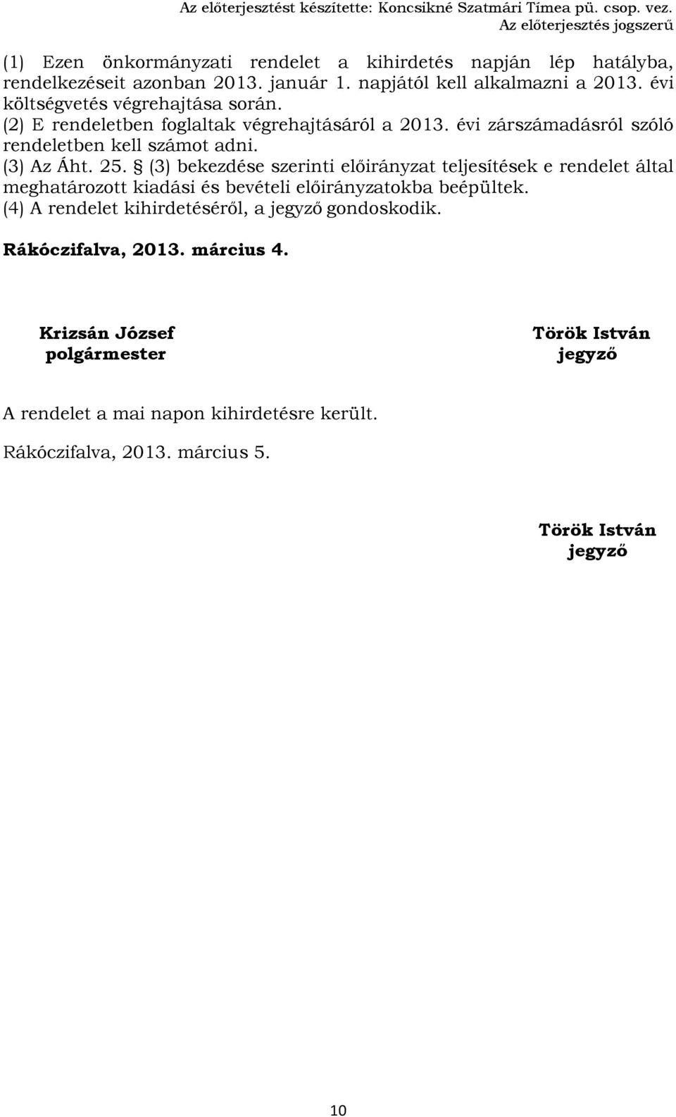 évi költségvetés végrehajtása során. (2) E rendeletben foglaltak végrehajtásáról a 2013. évi zárszámadásról szóló rendeletben kell számot adni. (3) Az Áht. 25.