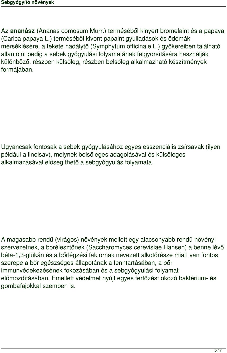 Ugyancsak fontosak a sebek gyógyulásához egyes esszenciális zsírsavak (ilyen például a linolsav), melynek belsőleges adagolásával és külsőleges alkalmazásával elősegíthető a sebgyógyulás folyamata.
