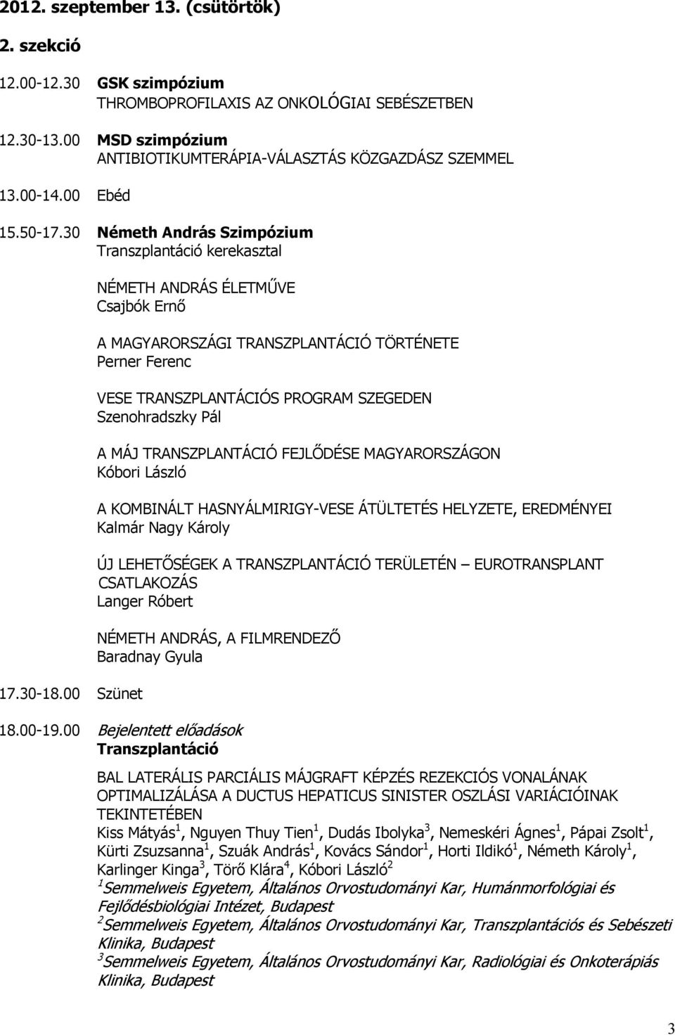 00 Szünet NÉMETH ANDRÁS ÉLETMŰVE Csajbók Ernő A MAGYARORSZÁGI TRANSZPLANTÁCIÓ TÖRTÉNETE Perner Ferenc VESE TRANSZPLANTÁCIÓS PROGRAM SZEGEDEN Szenohradszky Pál A MÁJ TRANSZPLANTÁCIÓ FEJLŐDÉSE