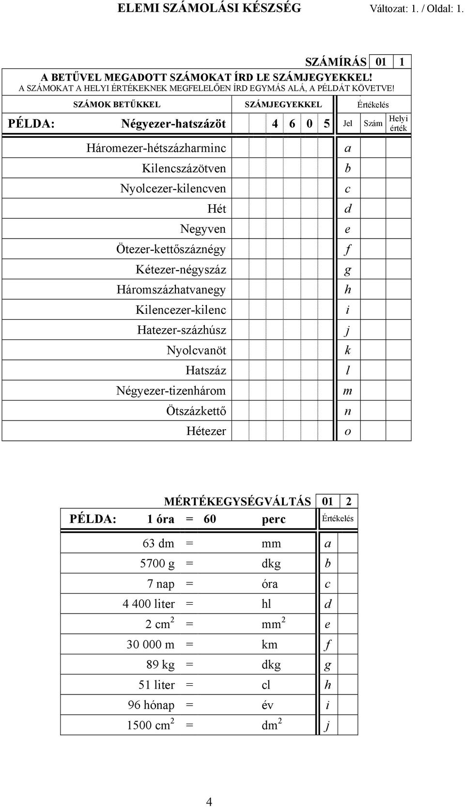 SZÁMOK BETŰKKEL SZÁMJEGYEKKEL É Értékelés PÉLDA: Négyezer-htszázöt 4 6 0 5 Jel Szám Háromezer-hétszázhrmin Kilenszázötven Nyolezer-kilenven Hét Negyven Ötezer-kettőszáznégy f