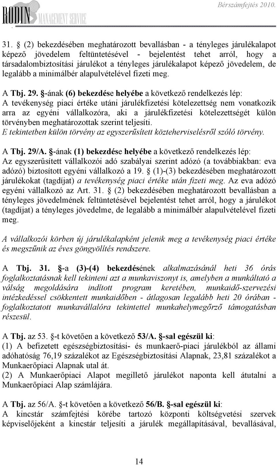 nem vonatkozik arra az egyéni vállalkozóra, aki a járulékfizetési kötelezettségét külön törvényben meghatározottak szerint teljesíti E tekintetben külön törvény az egyszerűsített közteherviselésről