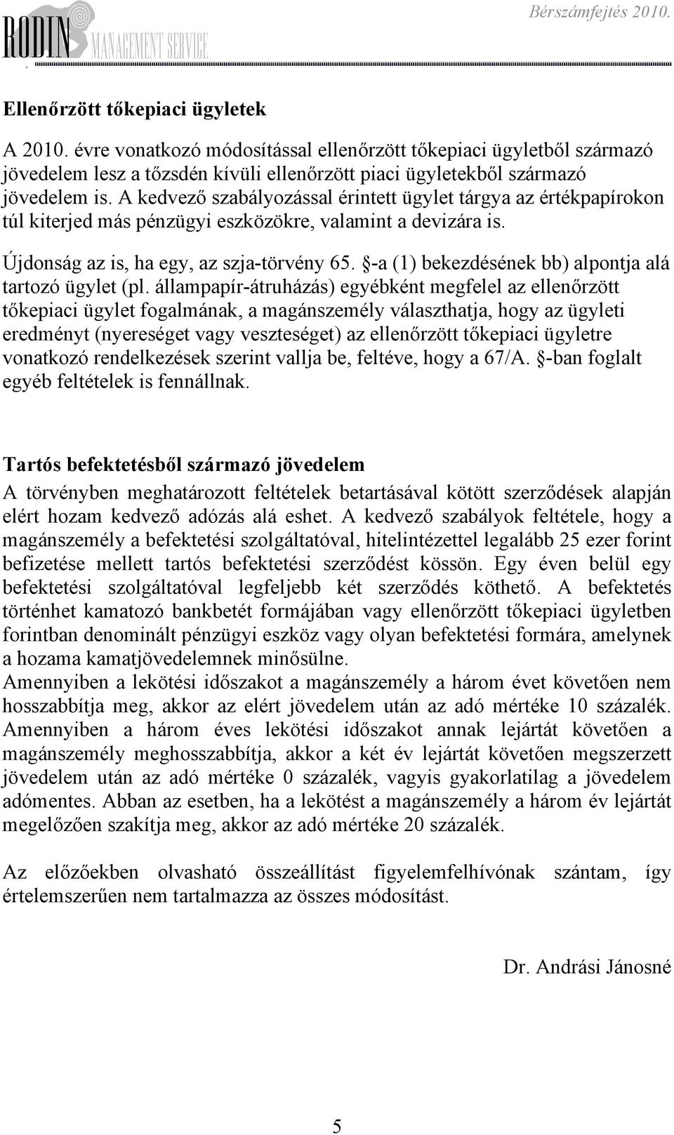 alpontja alá tartozó ügylet (pl állampapír-átruházás) egyébként megfelel az ellenőrzött tőkepiaci ügylet fogalmának, a magánszemély választhatja, hogy az ügyleti eredményt (nyereséget vagy