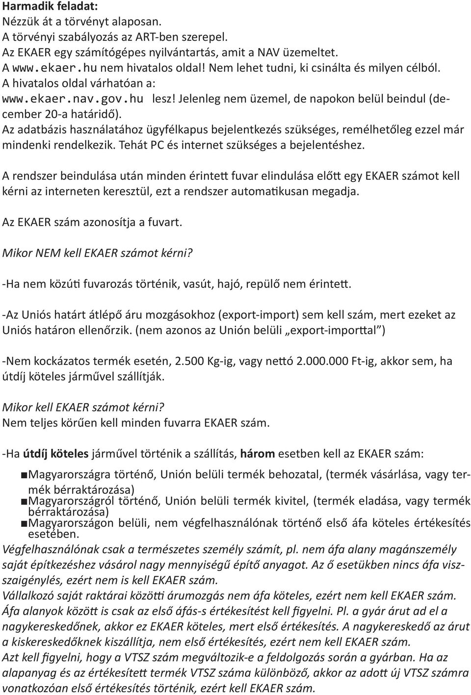 Az adatbázis használatához ügyfélkapus bejelentkezés szükséges, remélhetőleg ezzel már mindenki rendelkezik. Tehát PC és internet szükséges a bejelentéshez.