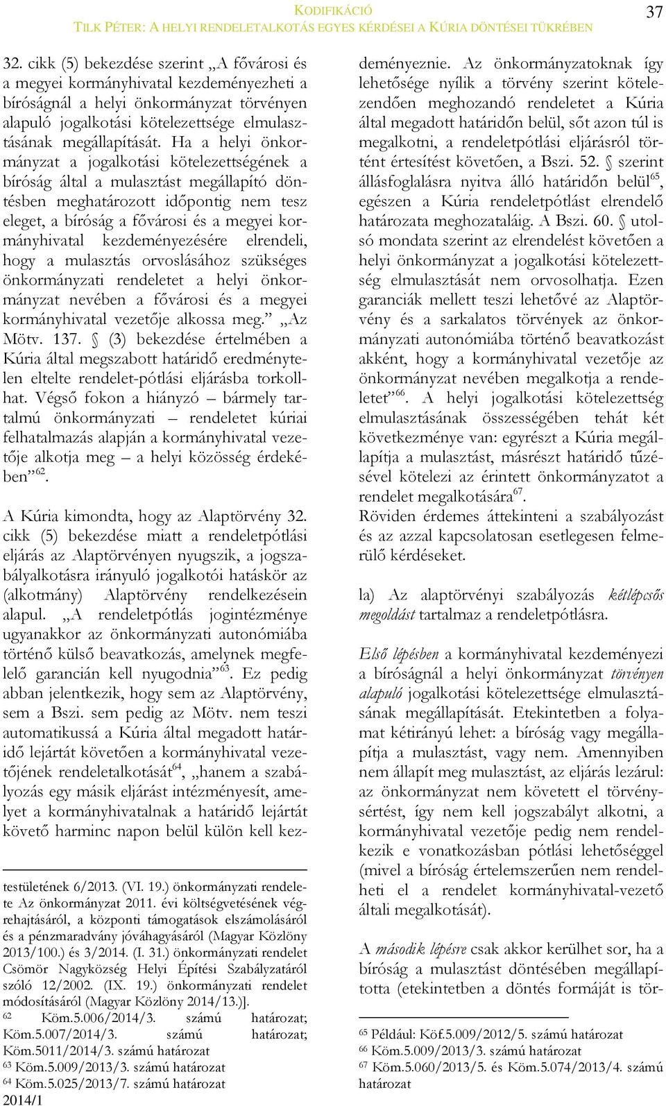 kezdeményezésére elrendeli, hogy a mulasztás orvoslásához szükséges önkormányzati rendeletet a helyi önkormányzat nevében a fővárosi és a megyei kormányhivatal vezetője alkossa meg. Az Mötv. 137.